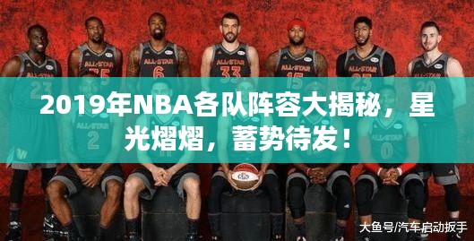 2019年NBA各队阵容大揭秘，星光熠熠，蓄势待发！