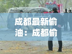 成都最新偷油：成都偷油贼被当场击毙 