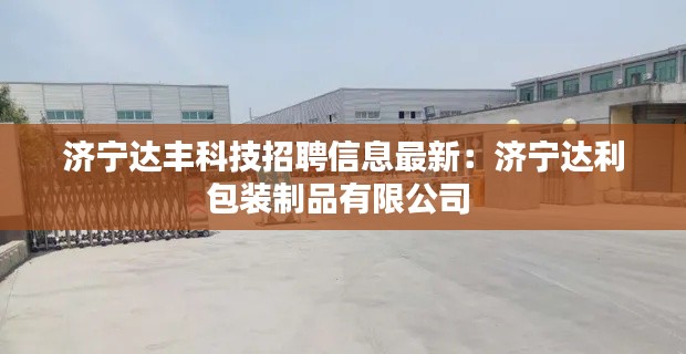 济宁达丰科技招聘信息最新：济宁达利包装制品有限公司 