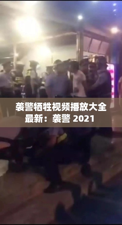 袭警牺牲视频播放大全最新：袭警 2021 