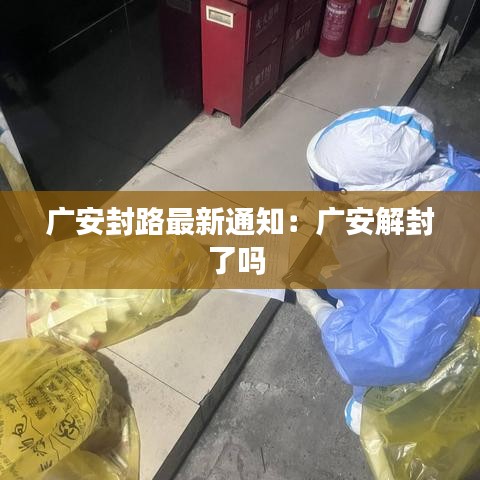 广安封路最新通知：广安解封了吗 
