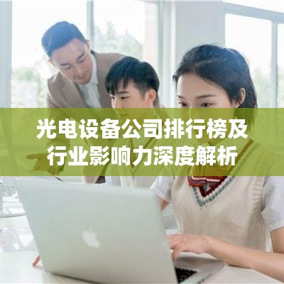光电设备公司排行榜及行业影响力深度解析