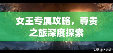 女王专属攻略，尊贵之旅深度探索