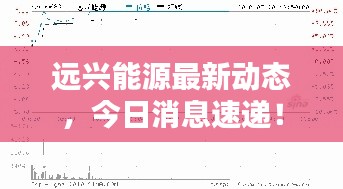 远兴能源最新动态，今日消息速递！