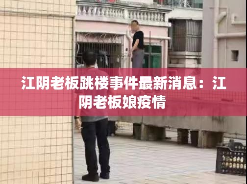 江阴老板跳楼事件最新消息：江阴老板娘疫情 