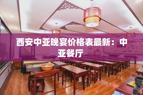 西安中亚晚宴价格表最新：中亚餐厅 