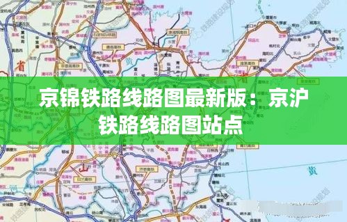 京锦铁路线路图最新版：京沪铁路线路图站点 
