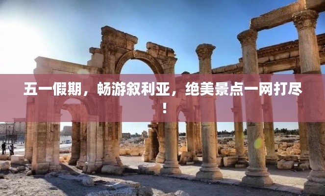 五一假期，畅游叙利亚，绝美景点一网打尽！