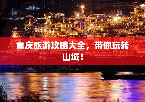 重庆旅游攻略大全，带你玩转山城！