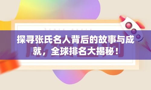 探寻张氏名人背后的故事与成就，全球排名大揭秘！