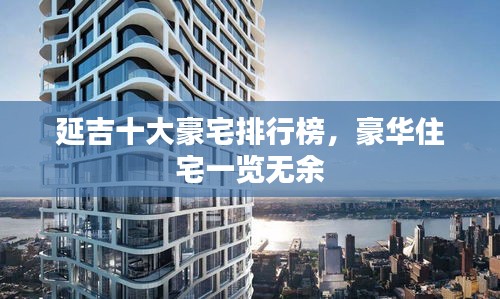 延吉十大豪宅排行榜，豪华住宅一览无余