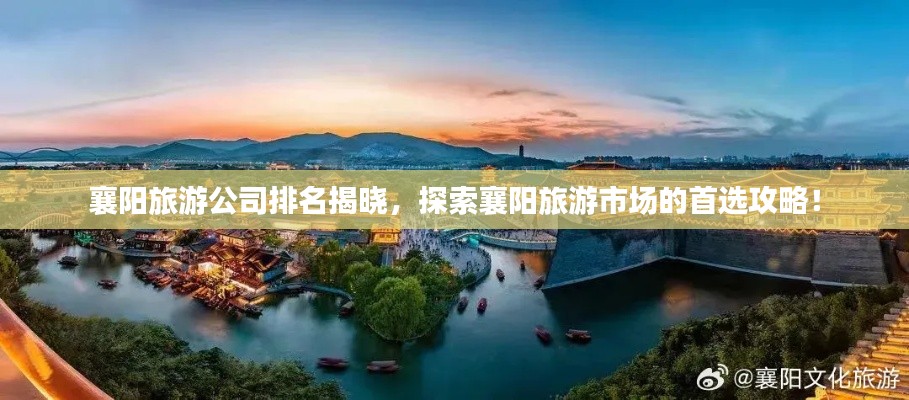 襄阳旅游公司排名揭晓，探索襄阳旅游市场的首选攻略！
