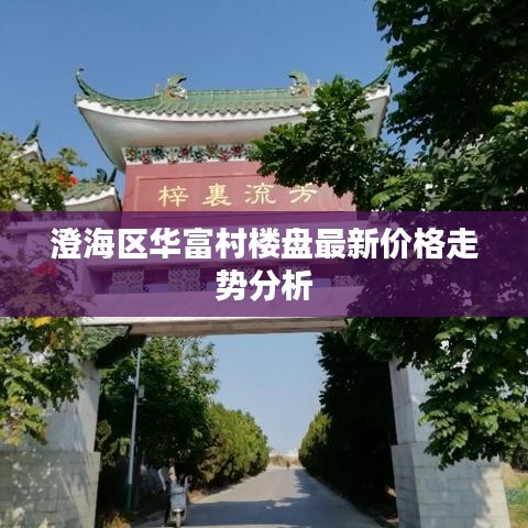 澄海区华富村楼盘最新价格走势分析