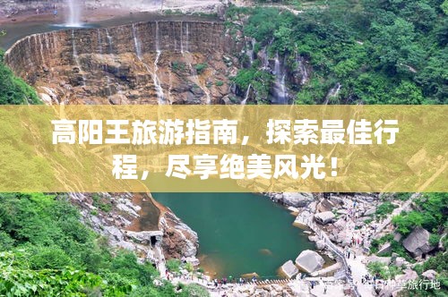高阳王旅游指南，探索最佳行程，尽享绝美风光！