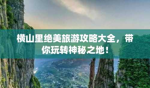 横山里绝美旅游攻略大全，带你玩转神秘之地！