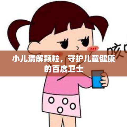 小儿清解颗粒，守护儿童健康的百度卫士