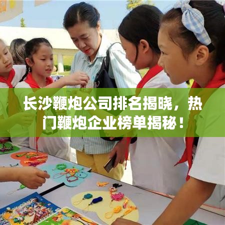 长沙鞭炮公司排名揭晓，热门鞭炮企业榜单揭秘！