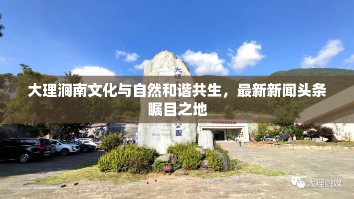 大理涧南文化与自然和谐共生，最新新闻头条瞩目之地