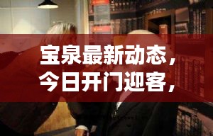 宝泉最新动态，今日开门迎客，全面解析最新动态