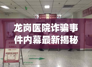 龙岗医院诈骗事件内幕最新揭秘，事件始末全解析