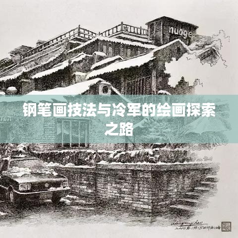 钢笔画技法与冷军的绘画探索之路