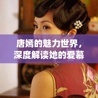 唐嫣的魅力世界，深度解读她的爱慕故事