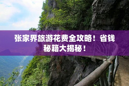 张家界旅游花费全攻略！省钱秘籍大揭秘！