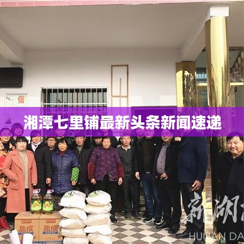 湘潭七里铺最新头条新闻速递