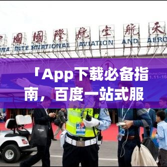 「App下载必备指南，百度一站式服务详解」