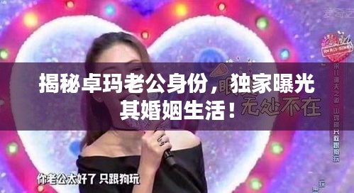 揭秘卓玛老公身份，独家曝光其婚姻生活！