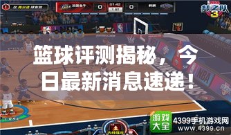 篮球评测揭秘，今日最新消息速递！