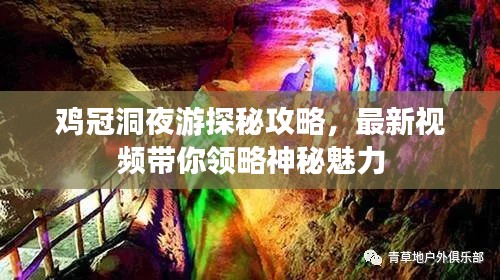 鸡冠洞夜游探秘攻略，最新视频带你领略神秘魅力