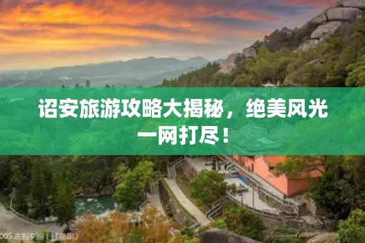 诏安旅游攻略大揭秘，绝美风光一网打尽！