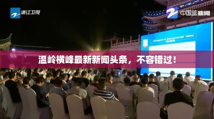 温岭横峰最新新闻头条，不容错过！