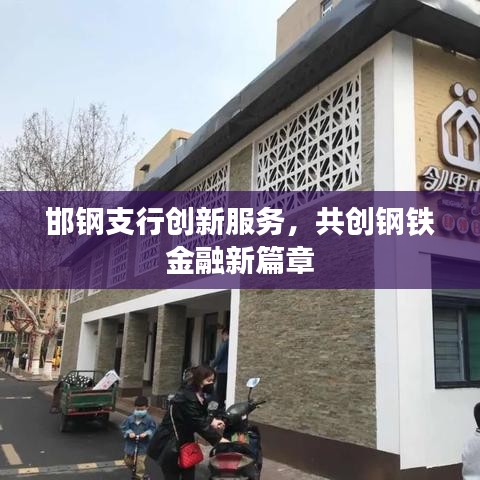 邯钢支行创新服务，共创钢铁金融新篇章