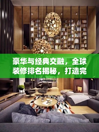 豪华与经典交融，全球装修排名揭秘，打造完美家居空间