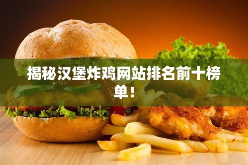 揭秘汉堡炸鸡网站排名前十榜单！