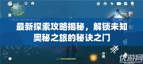 最新探索攻略揭秘，解锁未知奥秘之旅的秘诀之门