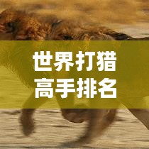 世界打猎高手排名大揭秘！