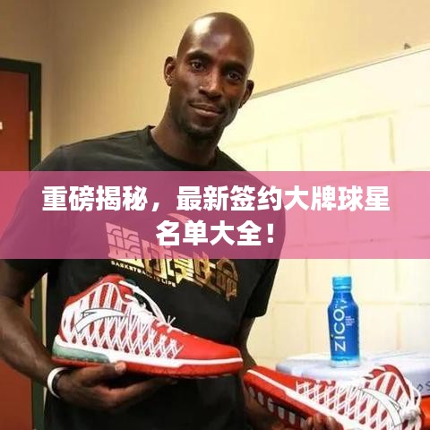 重磅揭秘，最新签约大牌球星名单大全！