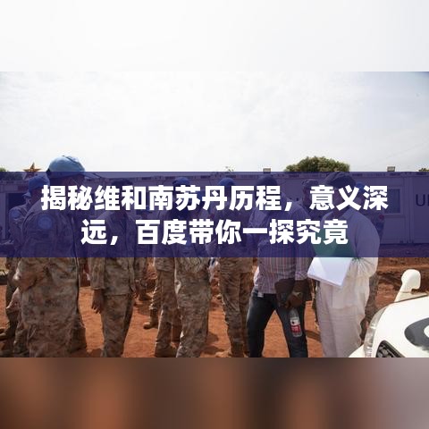 揭秘维和南苏丹历程，意义深远，百度带你一探究竟