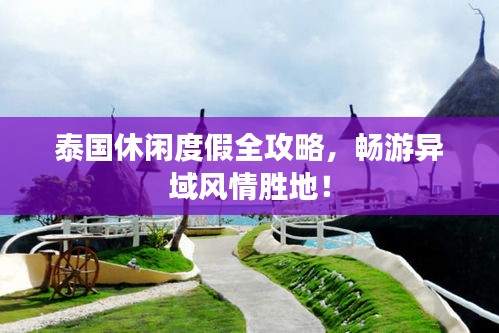 泰国休闲度假全攻略，畅游异域风情胜地！