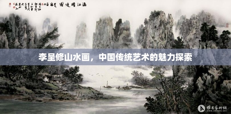 李呈修山水画，中国传统艺术的魅力探索