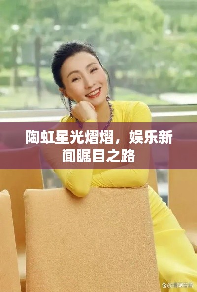 陶虹星光熠熠，娱乐新闻瞩目之路