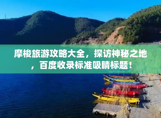 摩梭旅游攻略大全，探访神秘之地，百度收录标准吸睛标题！