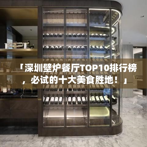 「深圳壁炉餐厅TOP10排行榜，必试的十大美食胜地！」