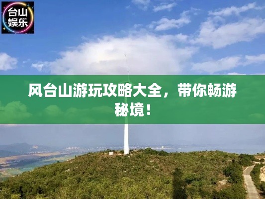 风台山游玩攻略大全，带你畅游秘境！