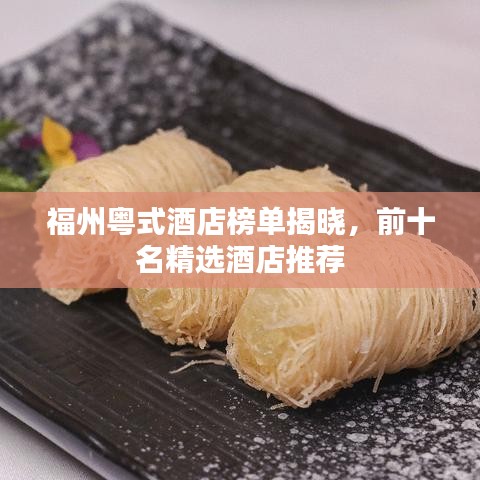 福州粤式酒店榜单揭晓，前十名精选酒店推荐