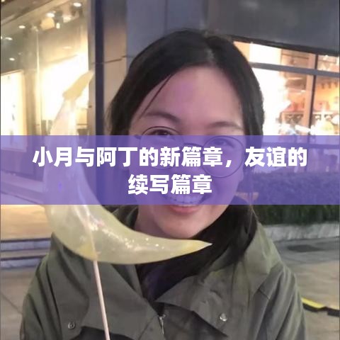小月与阿丁的新篇章，友谊的续写篇章