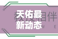 天佑最新动态更新，今日必看资讯！